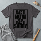 "Act Now or Act Sorry" — T-Shirt