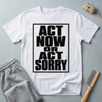 "Act Now or Act Sorry" — T-Shirt