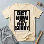 "Act Now or Act Sorry" — T-Shirt