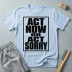"Act Now or Act Sorry" — T-Shirt