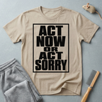 "Act Now or Act Sorry" — T-Shirt